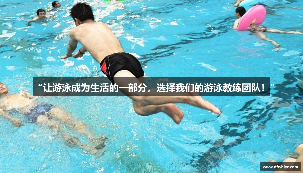 “让游泳成为生活的一部分，选择我们的游泳教练团队！”