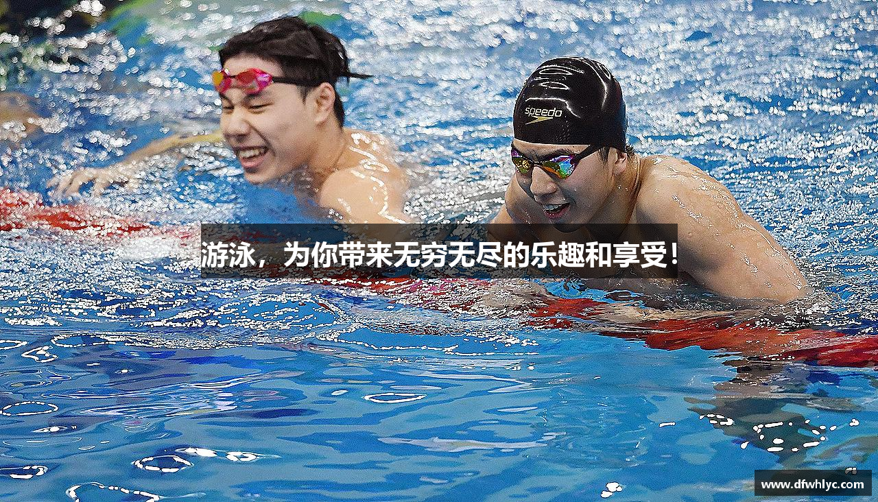 游泳，为你带来无穷无尽的乐趣和享受！